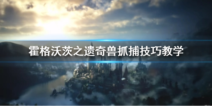 《霍格沃茨之遗》奇兽抓捕如何抓捕？霍格沃茨之遗奇兽抓捕技巧教学