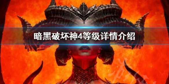 《暗黑破坏神4》等级详情介绍 等级最高是多少级？