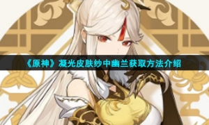 《原神》凝光皮肤纱中幽兰获取方法介绍