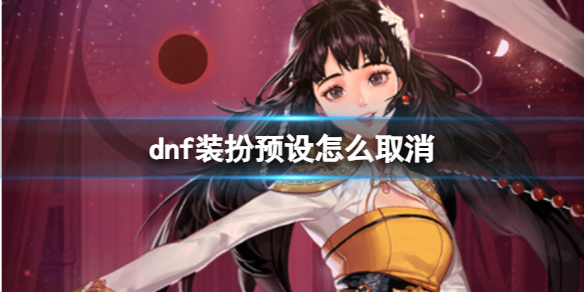 《dnf》装扮预设取消方法介绍