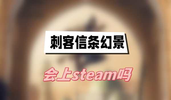 刺客信条幻景会上steam吗(刺客信条幻景上架平台介绍)