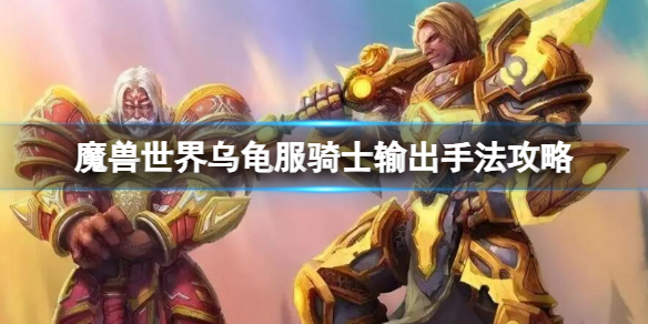 《魔兽世界》乌龟服骑士输出手法攻略推荐