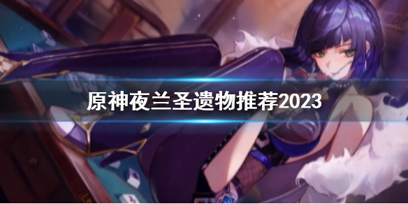 《原神》夜兰圣遗物推荐2023一览