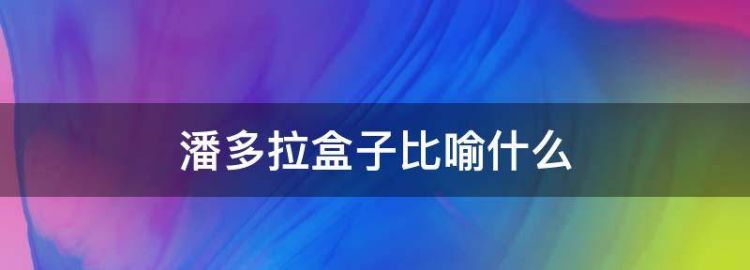 潘多啦盒子是指什么意思