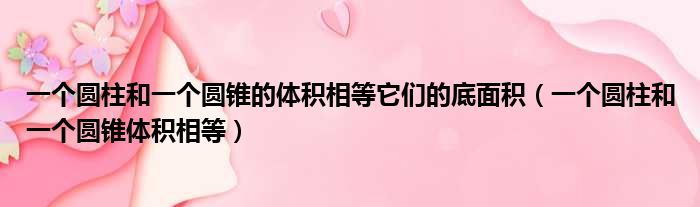 一个圆柱和一个圆锥的体积相等它们的底面积