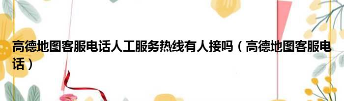 高德地图客服电话人工服务热线有人接吗