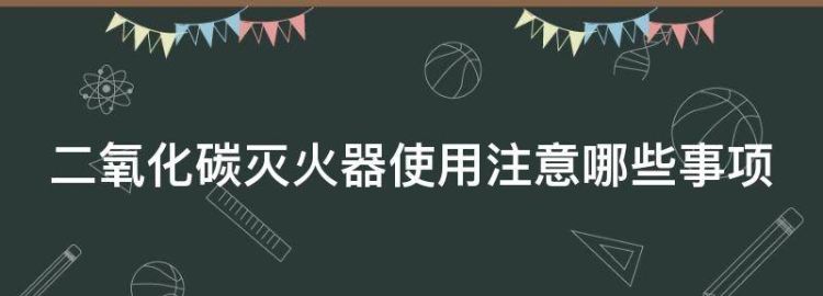 二氧化碳灭火器使用注意哪些事项