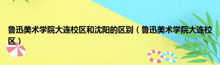 鲁迅美术学院大连校区和沈阳的区别