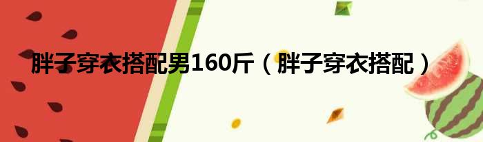 胖子穿衣搭配男160斤