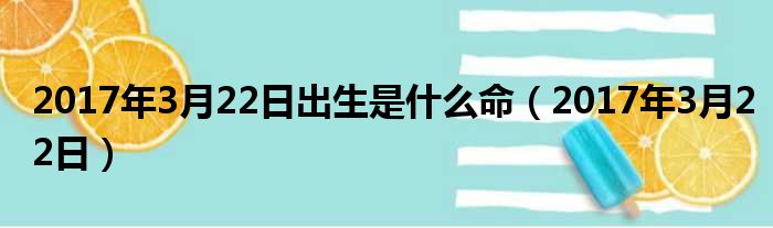 2017年3月22日出生是什么命