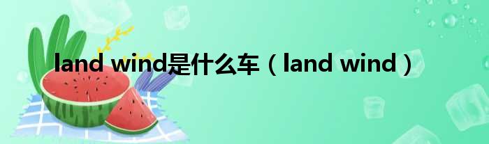 land wind是什么车