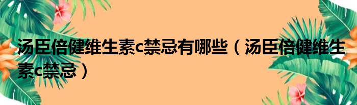 汤臣倍健维生素c禁忌有哪些