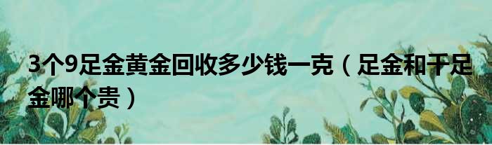 3个9足金黄金回收多少钱一克