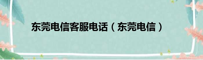 东莞电信客服电话