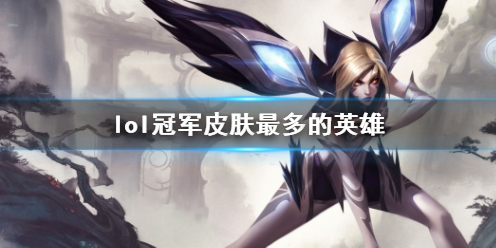 《lol》冠军皮肤最多的英雄介绍