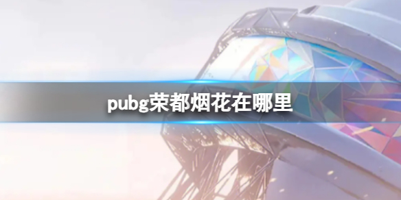 《pubg》荣都烟花位置介绍