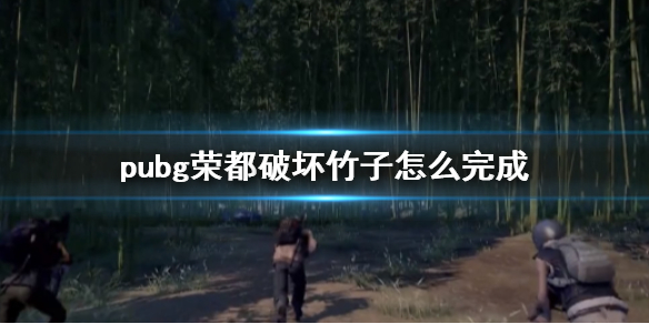 《pubg》荣都破坏竹子任务攻略