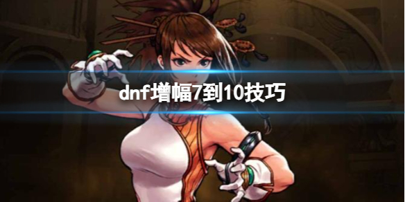 《dnf》增幅7到10技巧介绍