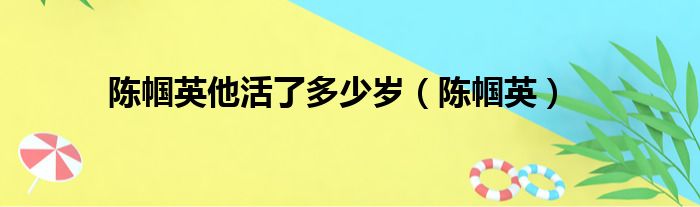 陈帼英他活了多少岁