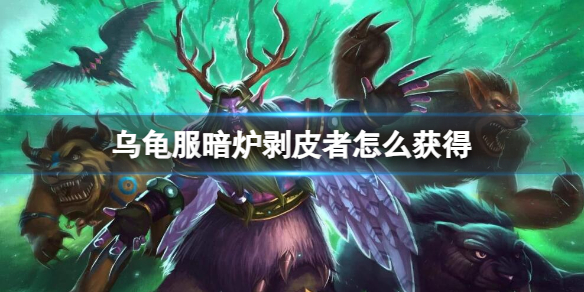 《魔兽世界》乌龟服暗炉剥皮者获取方法