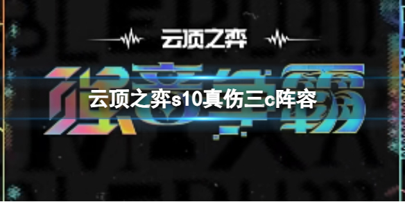 《云顶之弈》s10赛季真伤三c阵容攻略推荐