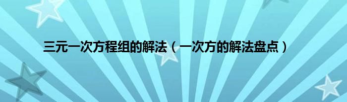 三元一次方程组的解法（一次方的解法盘点）