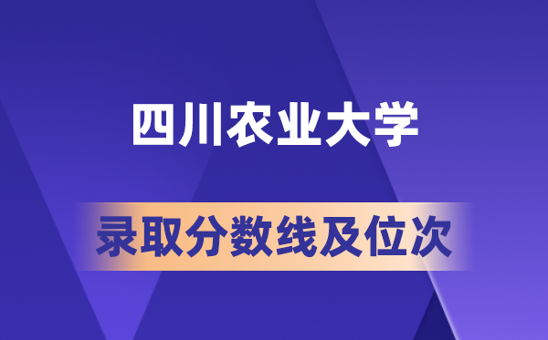 四川农业大学2026年各省录取分数线及位次 高考多少分能上?