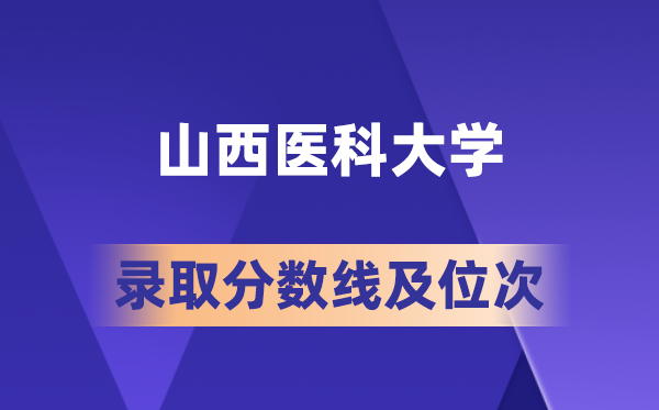 山西医科大学2026年各省录取分数线及位次预测：你的分数够吗？