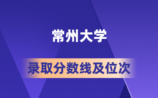 常州大学2026年各省录取分数线及位次 高考生多少分能上?