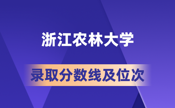 浙江农林大学2026年各省录取分数线及位次 高考生多少分能上？