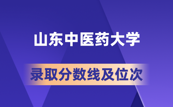 山东中医药大学2026各省录取分数线及位次：高考多少分能进？