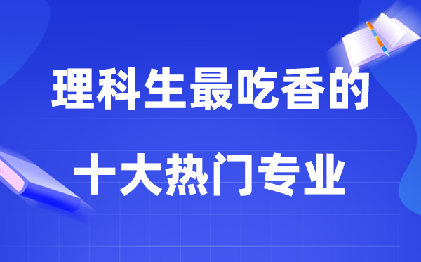 2026理科生必看：十大热门高薪专业权威榜单