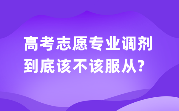 高考志愿填报：服从专业调剂好还是不服从好？